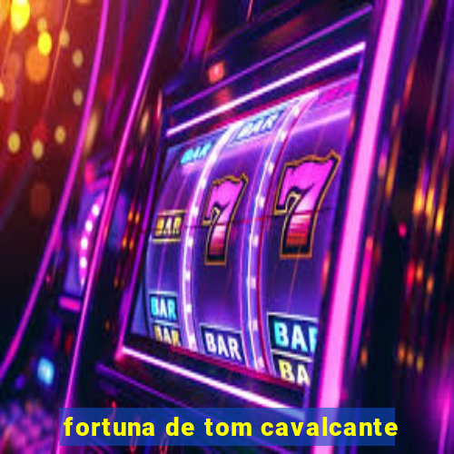 fortuna de tom cavalcante